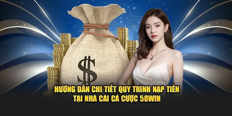 Giới thiệu chung về quy trình nạp tiền 58Win cho người chơi cá cược